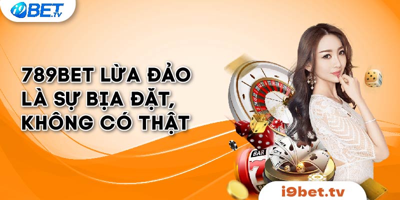 789bet lừa đảo là sự bịa đặt, không có thật