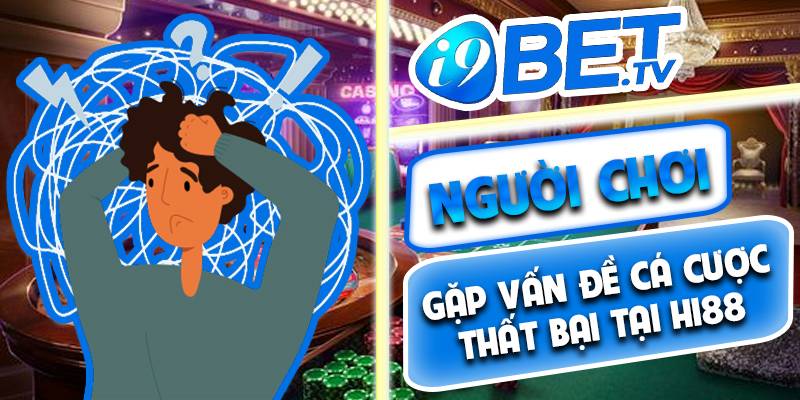 Người chơi gặp vấn đề cá cược thất bại tại Hi88