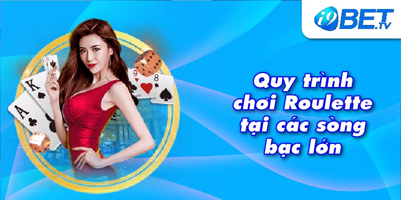 Quy trình chơi Roulette tại các sòng bạc lớn