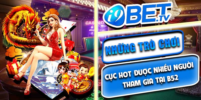 Những trò chơi cực HOT được nhiều người tham gia tại B52