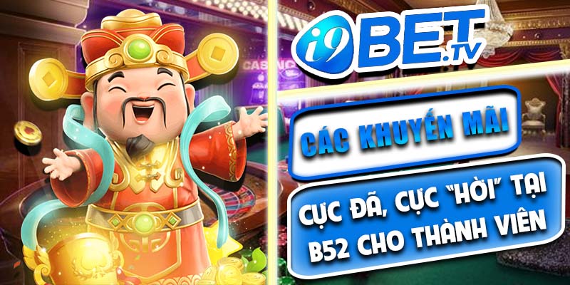 Các khuyến mãi cực đã, cực “hời” tại B52 cho thành viên