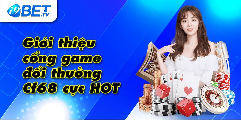 Giới thiệu cổng game đổi thưởng Cf68 cực HOT