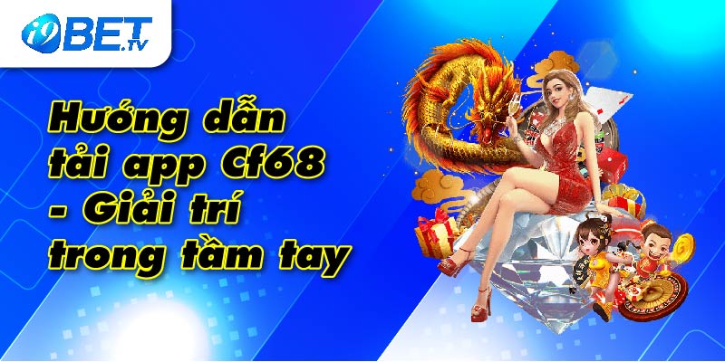 Hướng dẫn tải app Cf68 - Giải trí trong tầm tay