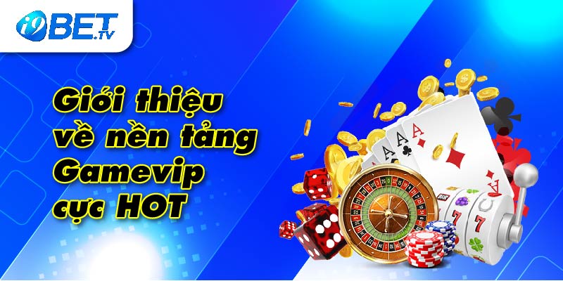 Giới thiệu về nền tảng Gamevip cực HOT