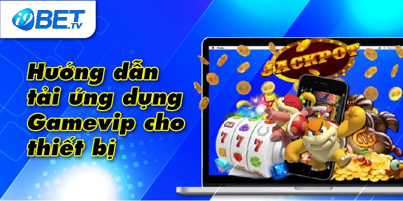 Hướng dẫn tải ứng dụng Gamevip cho thiết bị