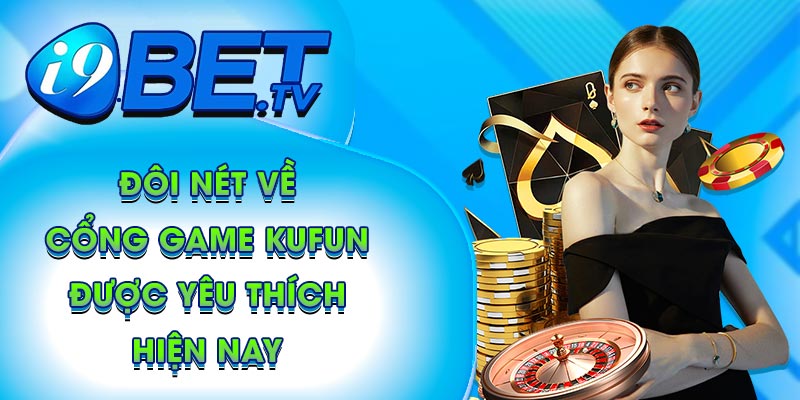 Đôi nét về cổng game Kufun được yêu thích hiện nay