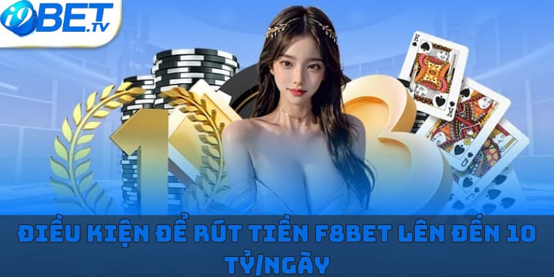 dieu-kien-de-rut-tien-f8bet-len-den-10-ty-ngay