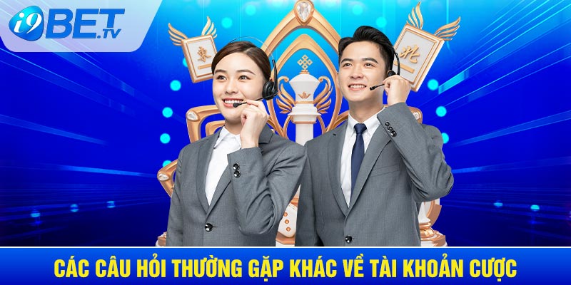 Các câu hỏi thường gặp khác về tài khoản cược