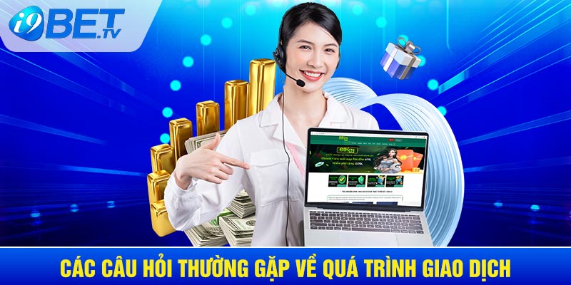 Các câu hỏi thường gặp về vấn đề giao dịch nạp/rút