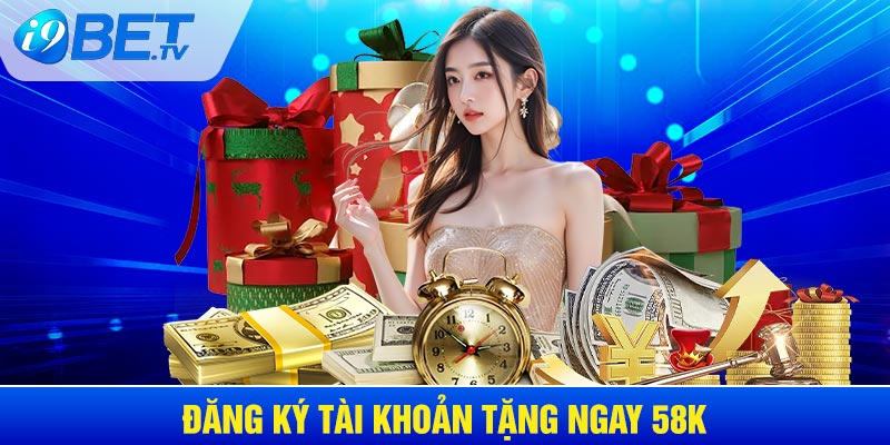 Đăng ký tài khoản tặng ngay 58k