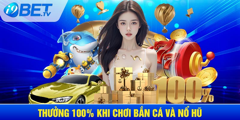 Thưởng 100% khi chơi bắn cá và nổ hũ