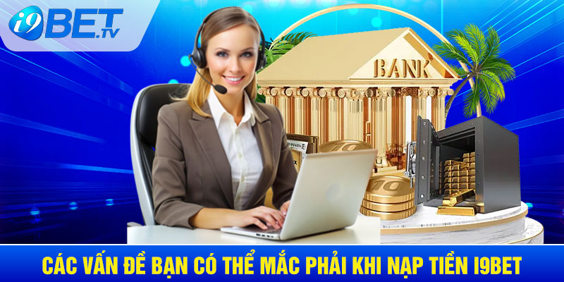 Các vấn đề bạn có thể mắc phải khi nạp tiền I9BET